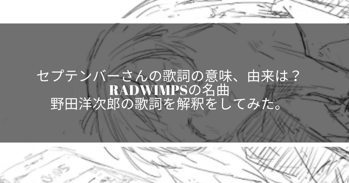 セプテンバーさんの歌詞の意味 由来は Radwimpsの名曲 野田洋次郎の歌詞を解釈をしてみた サウンドワン