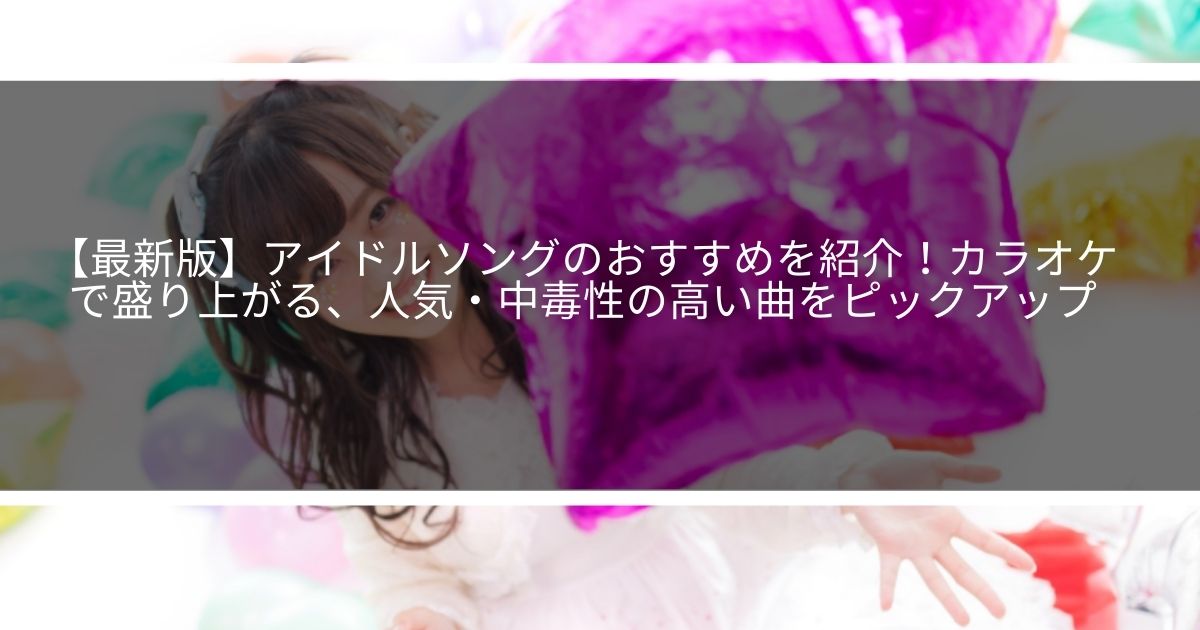 最新版 アイドルソングのおすすめを紹介 カラオケで盛り上がる 人気 中毒性の高い曲をピックアップ サウンドワン