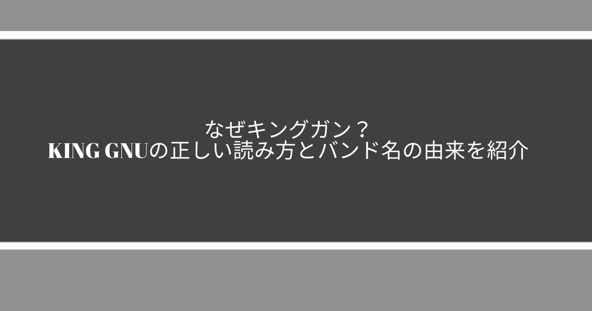 なぜキングガン King Gnuの正しい読み方とバンド名の由来を紹介 サウンドワン